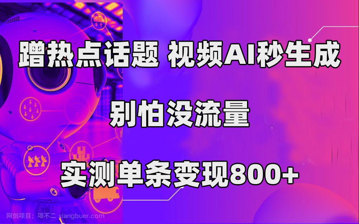 【第6093期】蹭热点话题，视频AI秒生成，别怕没流量，实测单条变现800+