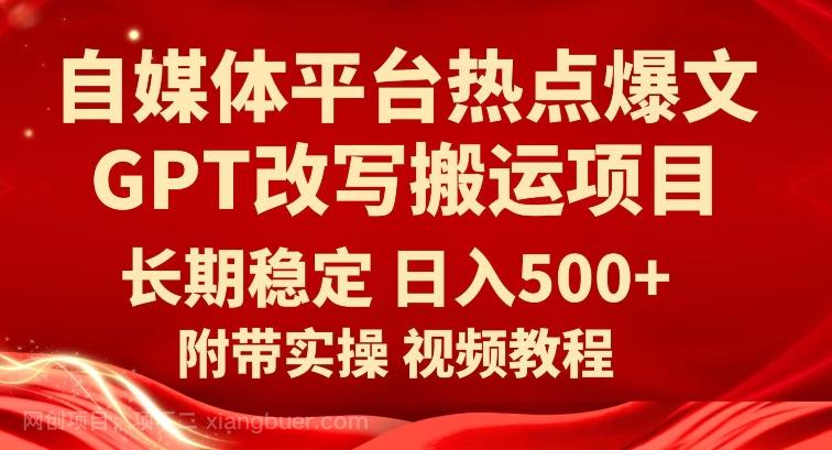 【第6098期】自媒体平台热点爆文GPT改写搬运项目，长期稳定日入500+