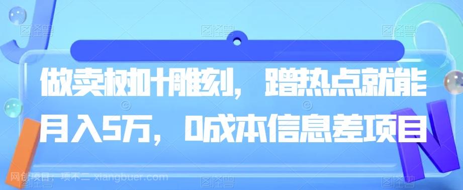 【第6105期】做卖树叶雕刻，蹭热点就能月入5万，0成本信息差项目