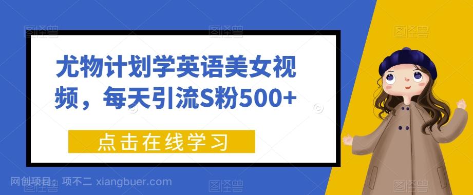 【第6108期】尤物计划学英语美女视频，每天引流S粉500+