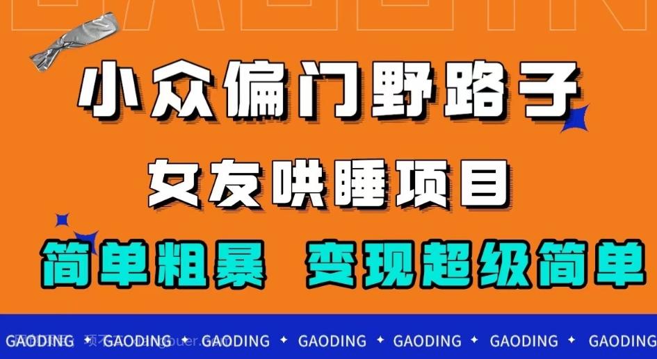 【第6111期】小众偏门野路子，女友哄睡项目，简单粗暴，轻松日入500＋【揭秘】