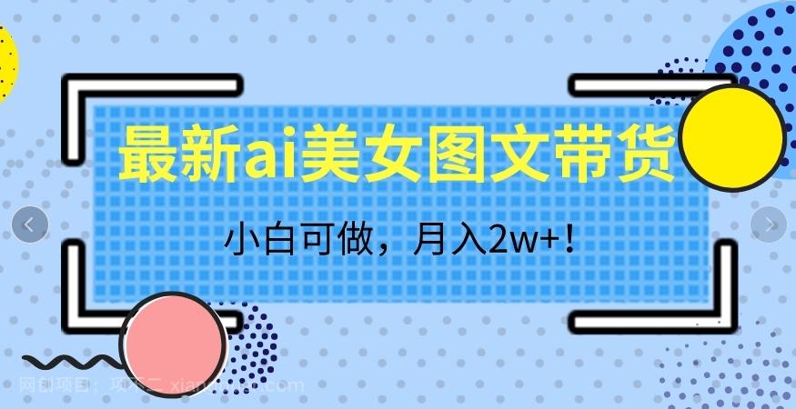 【第6114期】最新ai美女图文带货，小白可做，月入2w＋【揭秘】