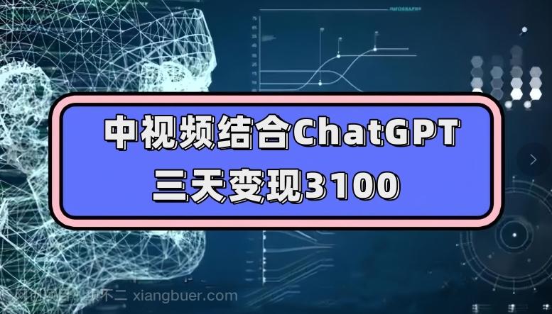 【第6143期】中视频结合ChatGPT，三天变现3100，人人可做玩法思路实操教学【揭秘】