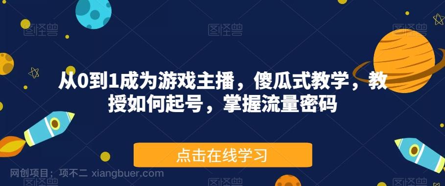 【第6150期】从0到1成为游戏主播，傻瓜式教学，教授如何起号，掌握流量密码