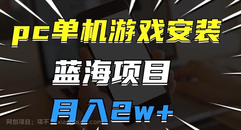 【第6156期】pc单机游戏安装包，蓝海项目，操作简单，小白可直接上手，月入2w【揭秘】