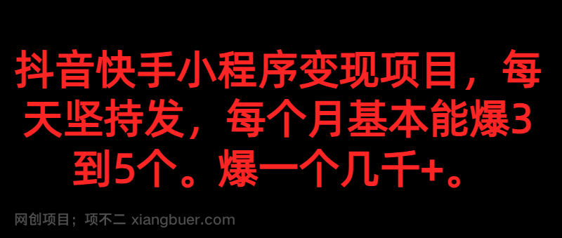 【第6160期】抖音快手小程序变现项目，每天坚持发，爆一个都是几千+，每个月能爆3到5个。