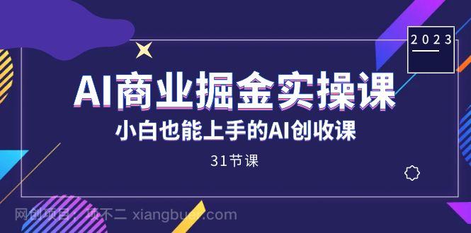 【第6164期】AI商业掘金实操课，小白也能上手的AI创收课（31课）