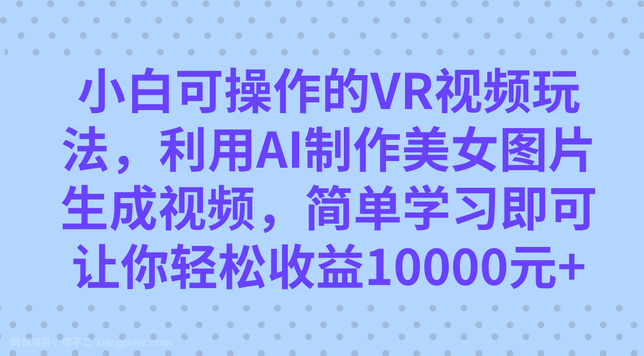 【第6169期】小白可操作的VR视频玩法，利用AI制作美女图片生成视频，你轻松收益10000+