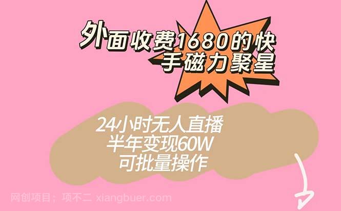 【第6173期】外面收费1680的快手磁力聚星项目，24小时无人直播 半年变现60W，可批量操作