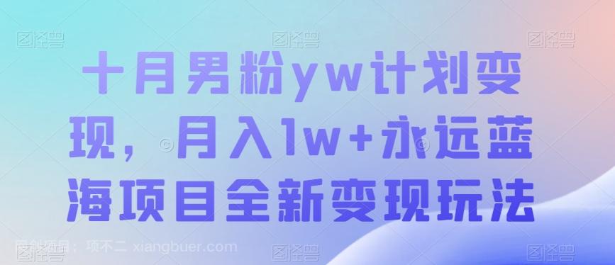 【第6192期】十月男粉yw计划变现，月入1w+永远蓝海项目全新变现玩法【揭秘】