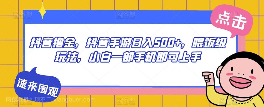 【第6194期】抖音撸金，抖音手游日入500+，喂饭级玩法，小白一部手机即可上手【揭秘】