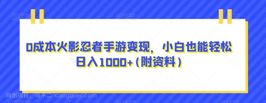 【第6195期】0成本火影忍者手游变现，小白也能轻松日入1000+(附资料)【揭秘】