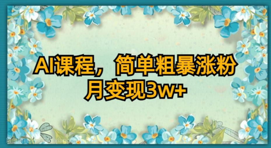 【第6213期】AI课程，简单粗暴涨粉，月变现3W+