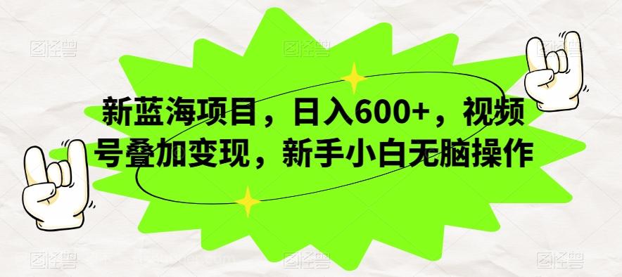 【第6219期】新蓝海项目，日入600+，视频号叠加变现，新手小白无脑操作【揭秘】