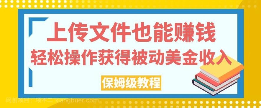 【第6220期】上传文件也能赚钱，轻松操作获得被动美金收入，保姆级教程【揭秘】