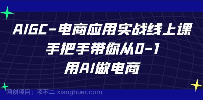 【第6234期】AIGC-电商应用实战线上课，手把手带你从0-1，用AI做电商