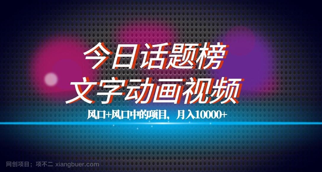 【第6239期】 最新今日话题+文字动画视频风口项目教程，单条作品百万流量，月入10000+