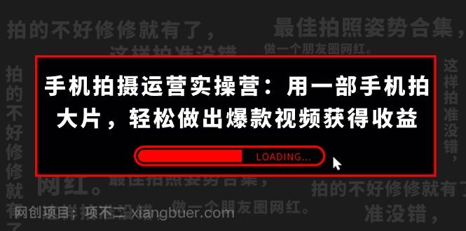 【第6241期】手机拍摄-运营实操营：用一部手机拍大片，轻松做出爆款视频获得收益 (38节)