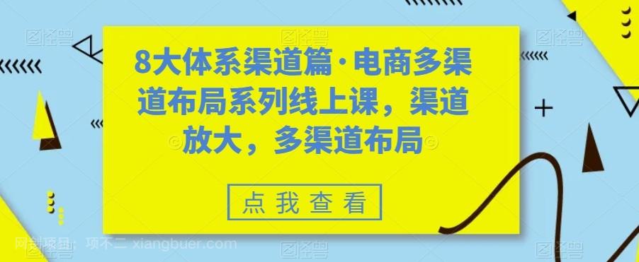 【第6261期】八大体系渠道篇·电商多渠道布局系列线上课，渠道放大，多渠道布局