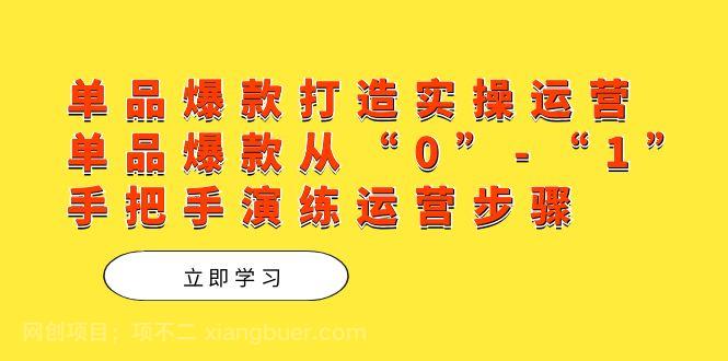 【第6267期】单品爆款打造实操运营，单品爆款从“0”-“1”手把手演练运营步骤 