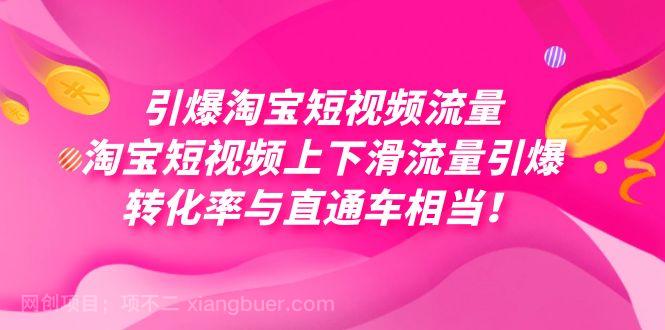 【第6732期】引爆淘宝短视频流量，淘宝短视频上下滑流量引爆，每天免费获取大几万高转化