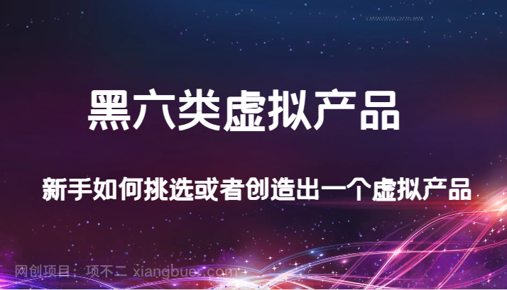 【第6737期】某公众号付费文章：黑六类虚拟产品，新手如何挑选或者创造出一个虚拟产品