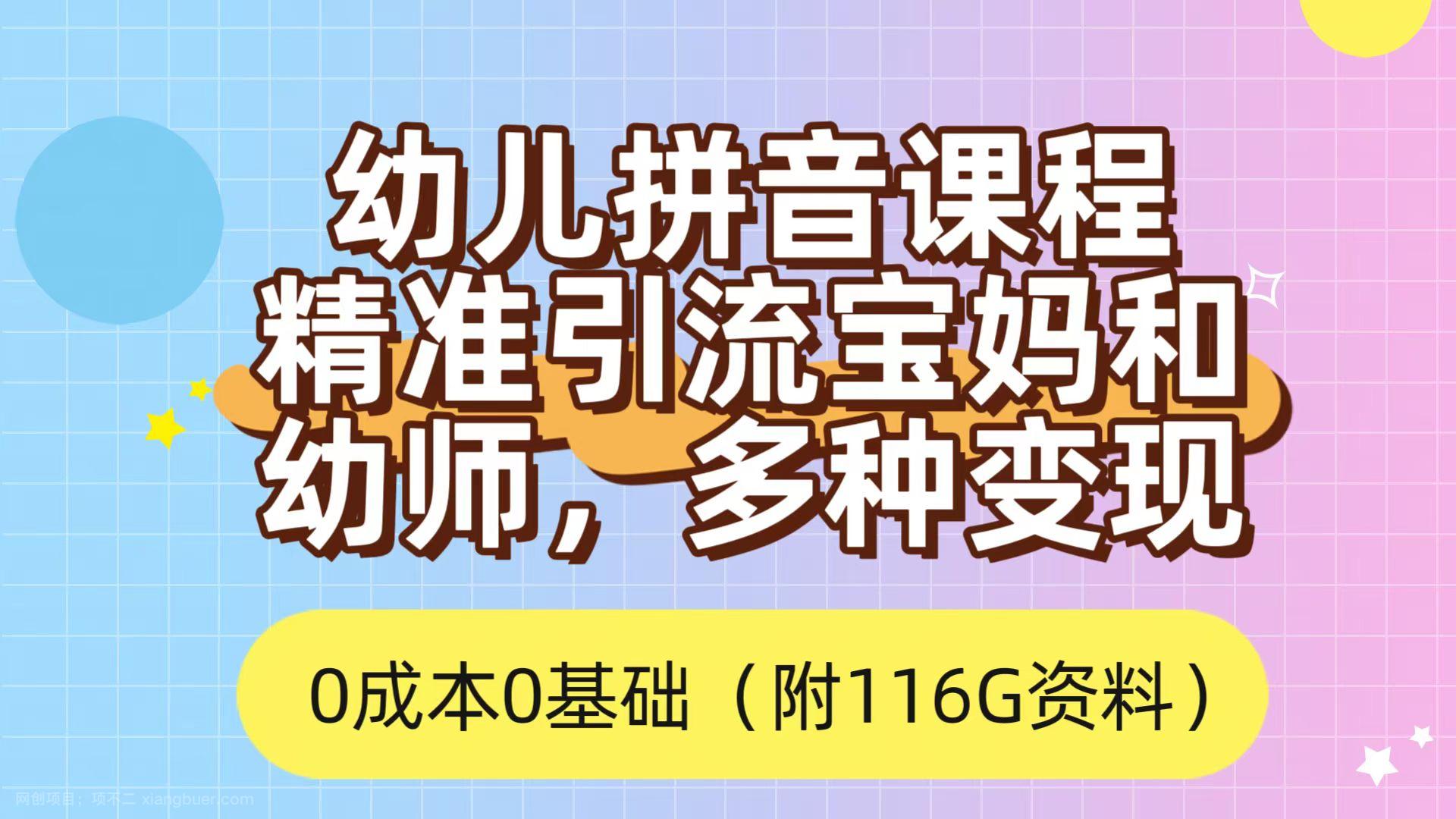 【地6752起】利用幼儿拼音课程，精准引流宝妈，0成本，多种变现方式（附166G资料）