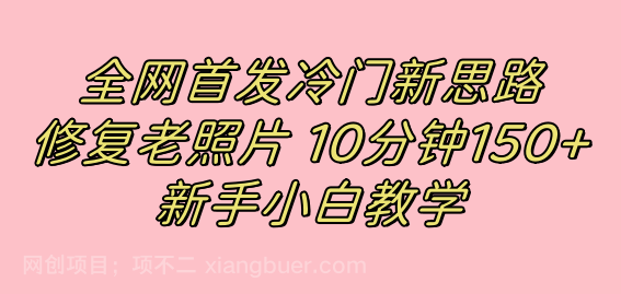 【第6765期】全网首发冷门新思路，修复老照片，10分钟收益150+，适合新手操作的项目