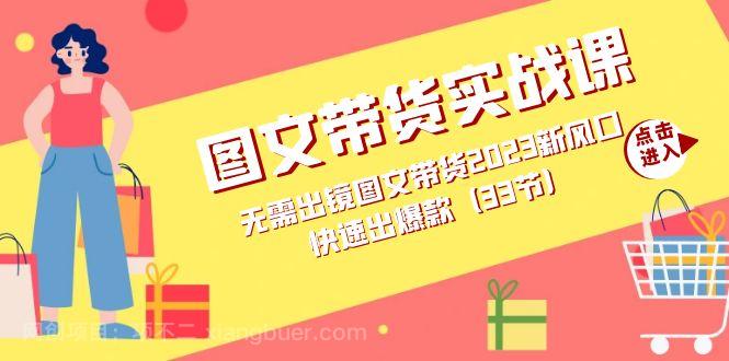 【第6774期】图文带货实战课：无需出镜图文带货2023新风口，快速出爆款（33节）