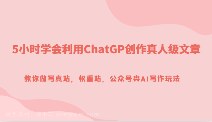 【第6782期】5小时学会利用ChatGP创作真人级文章，教你做写真站，权重站，公众号类AI写作玩法