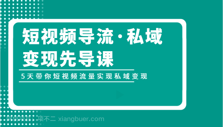  【第6783期】短视频导流·私域变现先导课，5天带你短视频流量实现私域变现