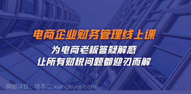 【第6789期】电商企业-财务管理线上课：为电商老板答疑解惑-让所有财税问题都迎刃而解