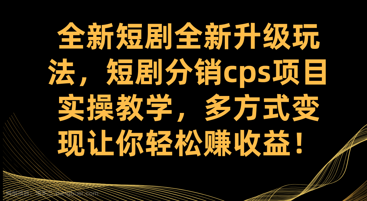 【第6792期】全新短剧全新升级玩法，短剧分销cps项目实操教学 多方式变现让你轻松赚收益