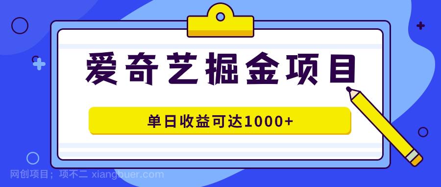 【第6797期】爱奇艺掘金项目，一条作品几分钟完成，可批量操作，单日收益可达1000+