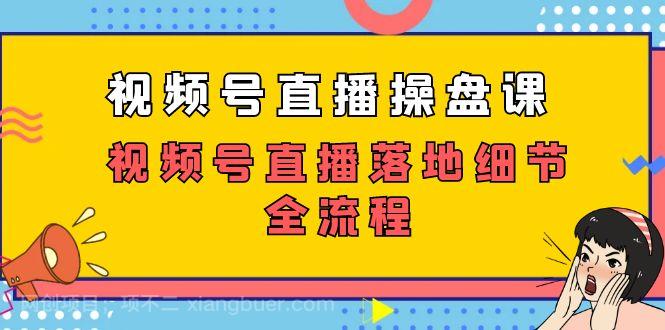 【第6803期】视频号直播操盘课，视频号直播落地细节全流程（27节课）