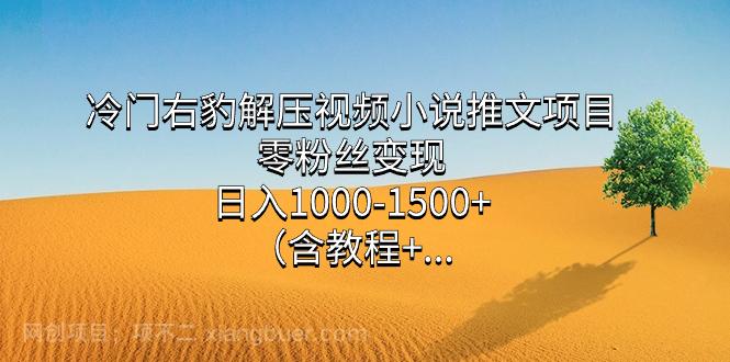 【第6808期】冷门右豹解压视频小说推文项目，零粉丝变现，日入1000-1500+（附1525G素材) 