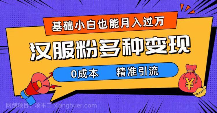 【第6832期】一部手机精准引流汉服粉，0成本多种变现方式，小白月入过万（附素材+工具）