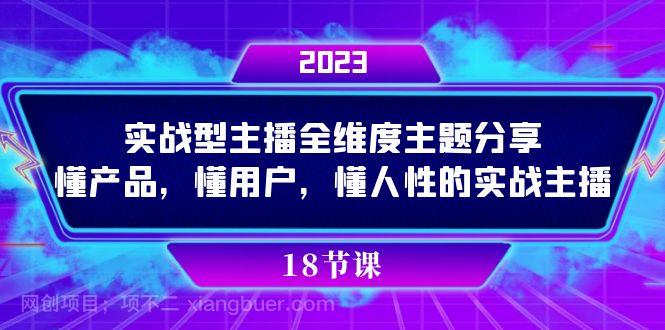 【第6834期】实操型主播全维度主题分享，懂产品，懂用户，懂人性的实战主播