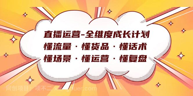 【第6835期】直播运营-全维度成长计划 懂流量·懂货品·懂话术·懂场景·懂运营·懂复盘