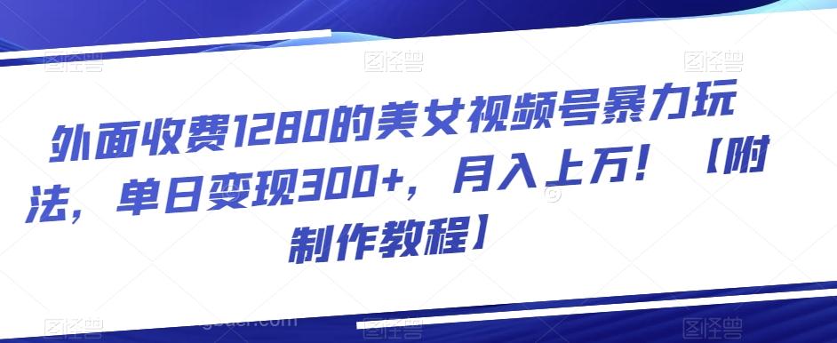 【第6868期】外面收费1280的美女视频号暴力玩法，单日变现300+，月入上万！【附制作教程】