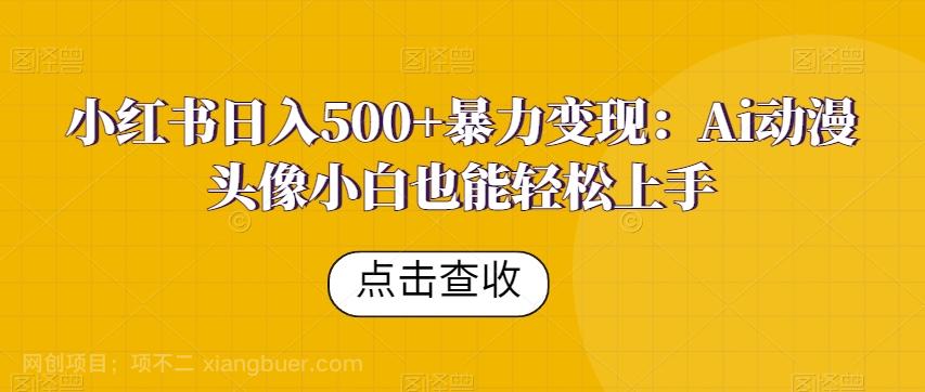 【第6872期】小红书日入500+暴力变现：Ai动漫头像小白也能轻松上手