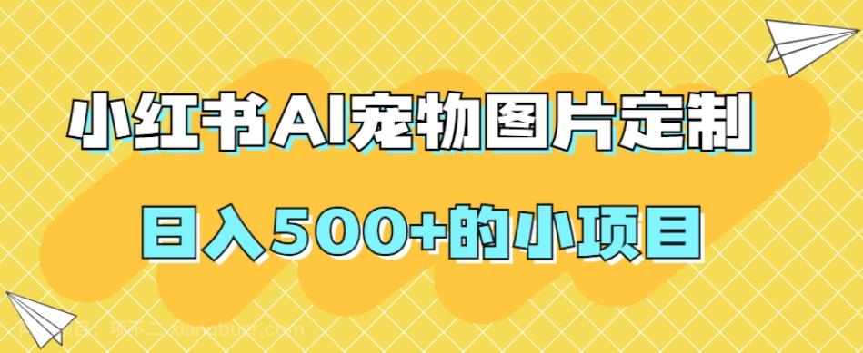 【第6854期】小红书AI宠物图片定制，日入500+的小项目