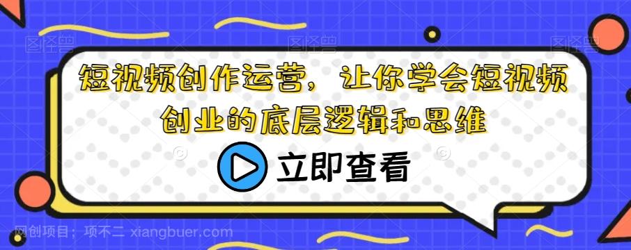 【第6878期】短视频创作运营，让你学会短视频创业的底层逻辑和思维