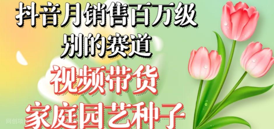 【第6868期】抖音月销售百万级别的赛道，视频带货家庭园艺种子，无需实拍小白可做