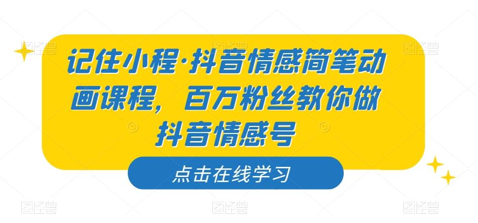 【第6877期】记住小程·抖音情感简笔动画课程，百万粉丝教你做抖音情感号