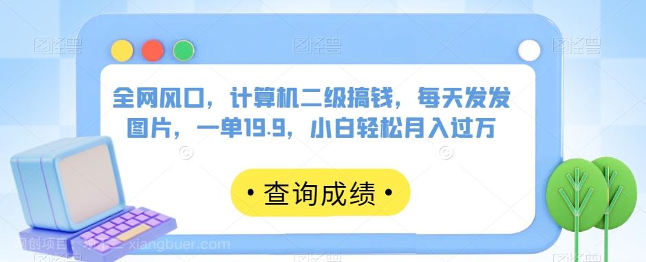 【第6887期】全网风口，计算机二级搞钱，每天发发图片，一单19.9，小白轻松月入过万【揭秘】