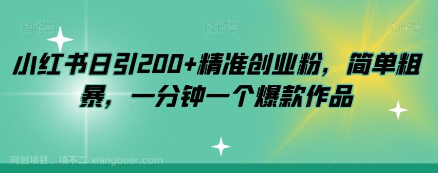 【第6890期】小红书日引200+精准创业粉，简单粗暴，一分钟一个爆款作品【揭秘】