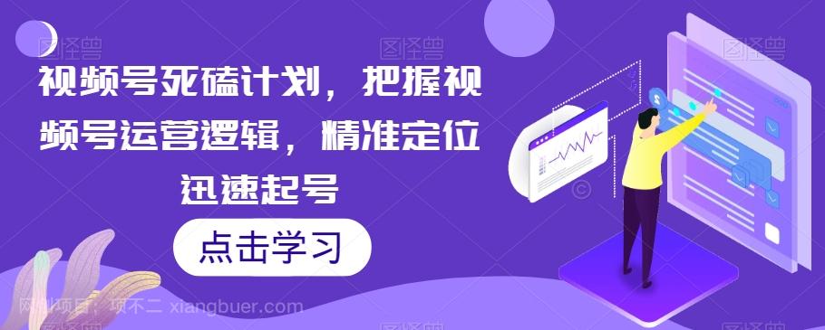 【第6907期】视频号死磕计划，把握视频号运营逻辑，精准定位迅速起号