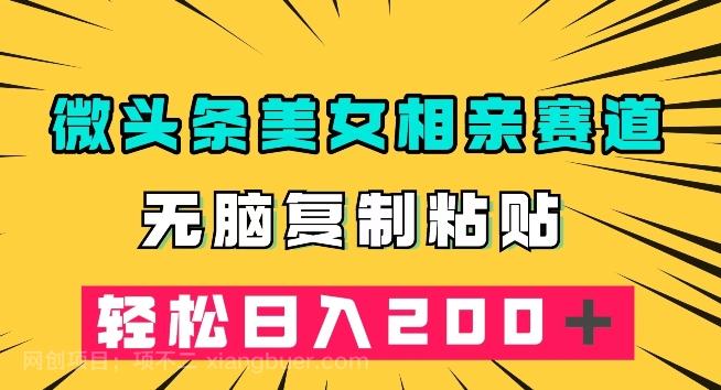 【第6912期】微头条冷门美女相亲赛道，无脑复制粘贴，轻松日入200＋【揭秘】