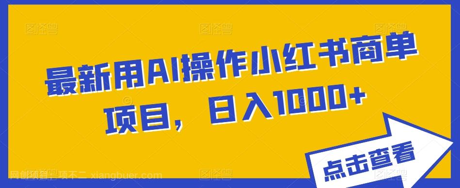 【第6918期】最新用AI操作小红书商单项目，日入1000+